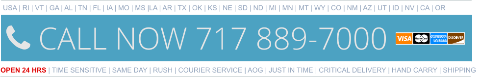 USA | RI | VT | GA | AL | TN | FL | IA | MO | MS |LA | AR | TX | OK | KS | NE | SD | ND | MI | MN | MT | WY | CO | NM | AZ | UT | ID | NV | CA | OR   OPEN 24 HRS | TIME SENSITIVE | SAME DAY | RUSH | COURIER SERVICE | AOG | JUST IN TIME | CRITICAL DELIVERY | HAND CARRY | SHIPPING 